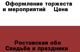 Оформление торжеств и мероприятий  › Цена ­ 100 - Ростовская обл. Свадьба и праздники » Услуги   